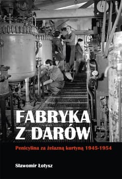 Fabryka z darów Penicylina za żelazną kurtyną 1945-1954 - Sławomir Łotysz