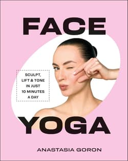 Face Yoga. Sculpt, Lift & Tone in Just 10 Minutes a Day - Anastasia Goron