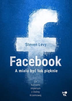 Facebook A miało być tak pięknie - Steven Levy