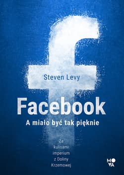 Facebook A miało być tak pięknie - Steven Levy
