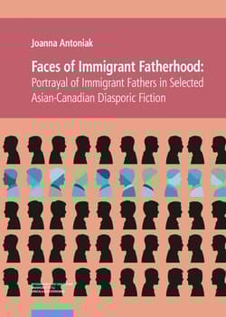 Faces of Immigrant Fatherhood Portrayal of Immigrant Fathers in Selected Asian-Canadian Diasporic Fiction - Antoniak Joanna