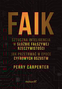 FAIK. Sztuczna inteligencja w służbie fałszywej rzeczywistości. Jak przetrwać w epoce cyfrowych oszustw - Perry Carpenter