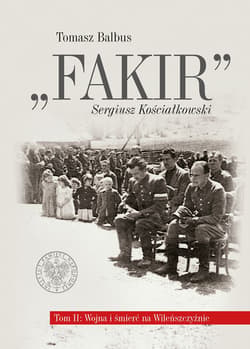 Fakir Sergiusz Kościałkowski t2 Wojna i śmierć na Wileńszczyźnie t. 2: Wojna i śmierć na Wileńszczyźnie - Tomasz Balbus