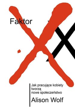 Faktor XX. Jak pracujące kobiety tworzą nowe społeczeństwo - Alison Wolf