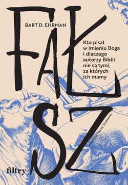 Fałsz. Kto pisał w imieniu Boga i dlaczego autorzy Biblii nie są tymi, za których ich mamy - Ehrman Bart D.