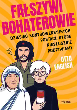 Fałszywi bohaterowie. Dziesięć kontrowersyjnych postaci, które niesłusznie podziwiamy - English Otto