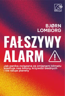 Fałszywy alarm! Jak panika związana ze zmianami klimatu kosztuje nas biliony, krzywdzi biednych i nie ratuje planety - Bjorn Lomborg