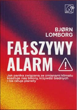Fałszywy alarm! Jak panika związana ze zmianami klimatu kosztuje nas biliony, krzywdzi biednych i nie ratuje planety - Bjorn Lomborg