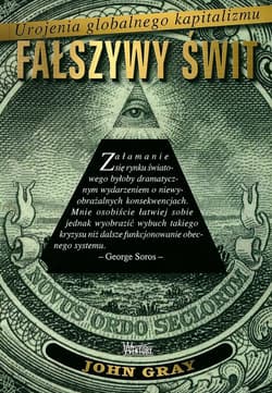 Fałszywy świt Urojenia globalnego kapitalizmu - John Gray
