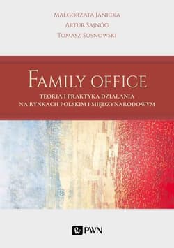 Family Office Teoria i praktyka działania na rynkach polskim i międzynarodowym - Janicka Małgorzata, Artur Sajnóg, Sosnowski Tomasz