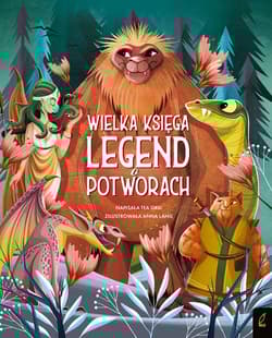 Fantastyczne Stworzenia Wielka księga legend o potworach - Tea Orsi