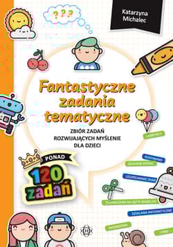 Fantastyczne zadania tematyczne Zbiór zadań rozwijających myślenie dla dzieci - Katarzyna Michalec