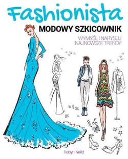 FASHIONISTA Modowy szkicownik Wymyśl i narysuj najnowsze trendy - Robyn Neild