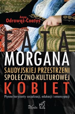 Fatamorgana saudyjskiej przestrzeni społeczno-kulturowej kobiet Płynne horyzonty socjalizacji, edukacji i emancypacji - Anna Odrowąż-Coates