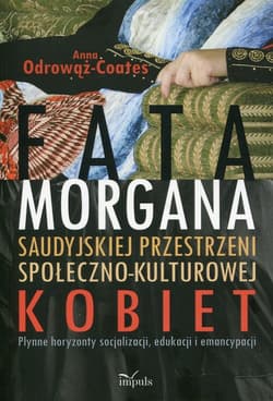 Fatamorgana saudyjskiej przestrzeni społeczno-kulturowej kobiet Płynne horyzonty socjalizacji, edukacji i emancypacji - Anna Odrowąż-Coates
