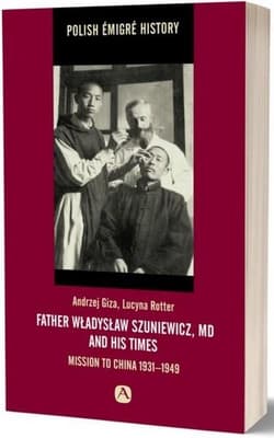 Father Władysław Szuniewicz, MD and his times Mission to China 1931-1949 - Andrzej Giza, Rotter Lucyna