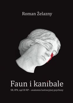 Faun i kanibale SB, IPN, sąd III RP – anatomia lustracyjnej psychozy - Roman Żelazny