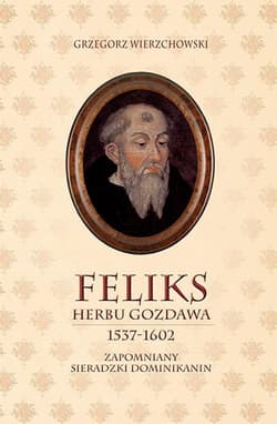 Feliks herbu Gozdawa (1537-1602) Zapomniany sieradzki dominikanin - Grzegorz Wierzchowski