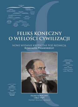 Feliks Koneczny o wielkości cywilizacji Nowe wydanie krytyczne pod redakcją Romualda Piekarskiego - Feliks Koneczny