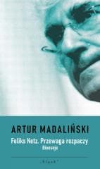 Feliks Netz. Przewaga rozpaczy. Bioeseje - Artur Madaliński