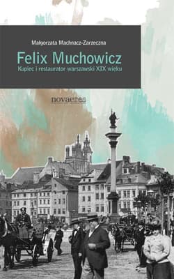 Felix Muchowicz Kupiec i restaurator warszawski z XIX wieku - Małgorzata Machnacz-Zarzeczna