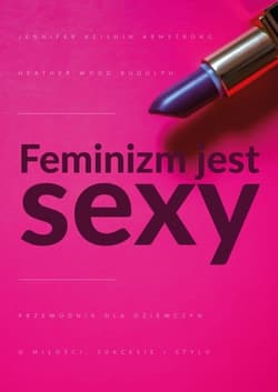 Feminizm jest sexy Przewodnik dla dziewczyn o miłości, sukcesie i stylu