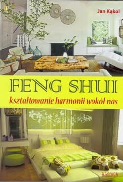 Feng Shuii kształtowanie harmoni wokół nas - Jan Kąkol