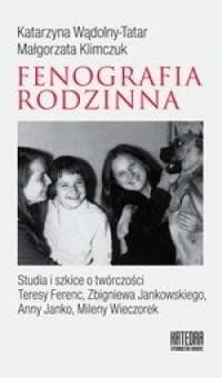 Fenografia rodzinna Studia i szkice o twórczości Teresy Ferenc, Zbigniewa Jankowskiego, Anny Janko, Mileny Wieczorek - Katarzyna Wądolny-Tatar, Klimczuk Małgorzata