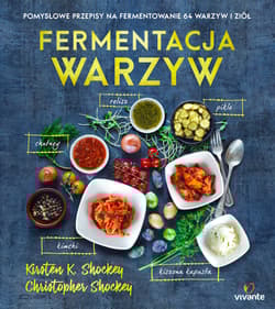 Fermentacja warzyw Pomysłowe przepisy na fermentowanie 64 warzyw i ziół - Shockey Kirsten, Shockey Christopher