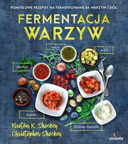 Fermentacja warzyw Pomysłowe przepisy na fermentowanie 64 warzyw i ziół - Shockey Kirsten, Shockey Christopher
