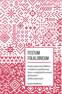 Festum Folkloricum Performatywność folkloru w kulturze współczesnej Rzecz o międzykulturowych festiwalach folklorystycznych - Joanna Dziadowiec