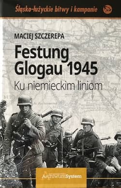 Festung Glogau 1945 Ku niemieckim liniom - Szczerepa Maciej