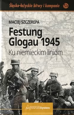 Festung Glogau 1945 Ku niemieckim liniom - Szczerepa Maciej