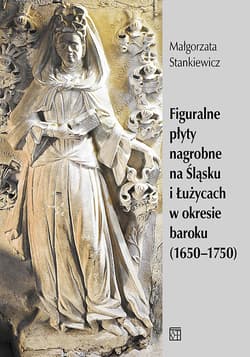 Figuralne płyty nagrobne na Śląsku i Łużycach w okresie baroku (1650-1750) - Małgorzata Stankiewicz
