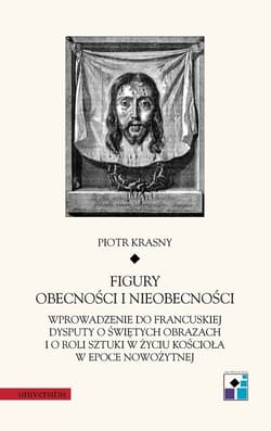 Figury obecności i nieobecności Wprowadzenie do francuskiej dysputy o świętych obrazach i o roli sztuki w życiu Kościoła w epoce now - Krasny Piotr