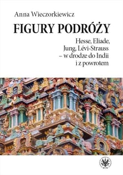 Figury podróży Hesse, Eliade, Jung, Levi-Strauss w drodze do Indii i z powrotem - Anna Wieczorkiewicz