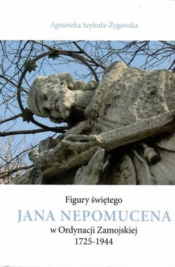 Figury świętego Jana Nepomucena w Ordynacji Zamojskiej 1725-1944 / Krzysztof Bielecki