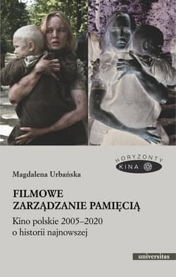 Filmowe zarządzanie pamięcią Kino polskie 2005-2020 o historii najnowszej - Magdalena Urbańska