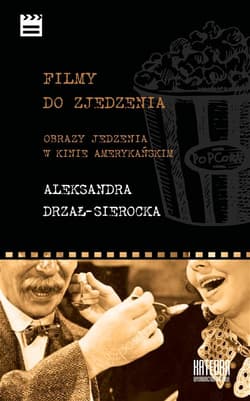 Filmy do zjedzenia Obrazy jedzenia w kinie amerykańskim - Aleksandra Drzał-Sierocka