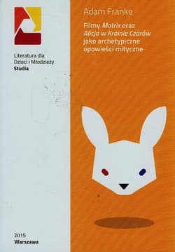 Filmy Matrix oraz Alicja w Krainie Czarów jako archetypiczne opowieści mityczne - Adam Franke