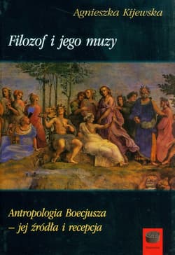 Filozof i jego muzy Antropologia Boecjusza - jej źródła i recepcja - Agnieszka Kijewska