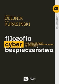 Filozofia cyberbezpieczeństwa Jak zmienia się świat? Od złośliwego oprogramowania do cyberwojny - Olejnik Łukasz, Kurasiński Artur
