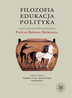 Filozofia, edukacja, polityka. Księga jubileuszowa dedykowana Profesor Barbarze Markiewicz - Nogal Agnieszka