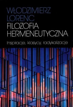 Filozofia hermeneutyczna Inspiracje, klasycy, radykalizacje - Włodzimierz Lorenc