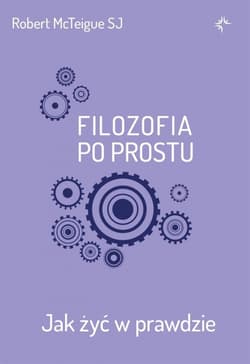 Filozofia po prostu. Jak żyć w prawdzie - Robert McTeigue SJ