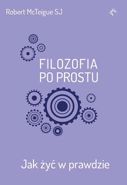 Filozofia po prostu. Jak żyć w prawdzie - Robert McTeigue SJ
