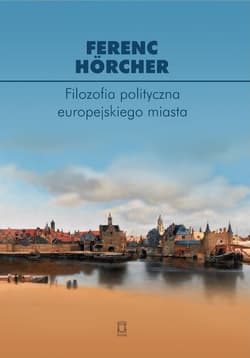 Filozofia polityczna europejskiego miasta. Od polis przez miasto-państwo do megalopolis? - Hörcher Ferenc