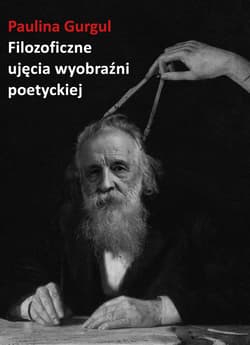 Filozoficzne ujęcia wyobraźni poetyckiej. Wprowadzenie do myśli Gastona Bachelarda - Paulina Gurgul