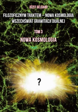 Filozoficznym traktem – Nowa Kosmologia. Wszechświat grawitacji dualnej. Tom 3 - Józef Gelbard