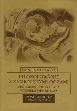 Filozofowanie z zamkniętymi oczami Fenomenologia ciała Michela Henry'ego - Monika Murawska